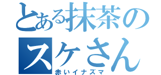 とある抹茶のスケさん（赤いイナズマ）