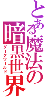 とある魔法の暗黒世界（ダークワールド）