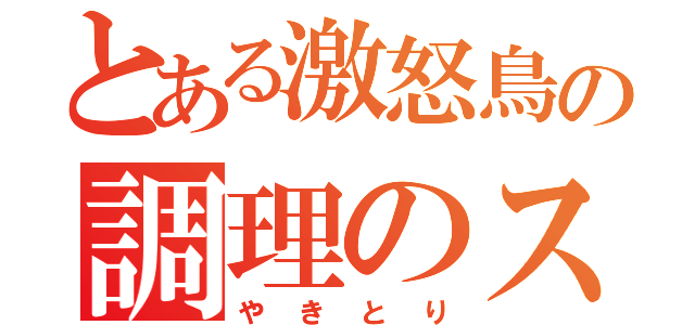 とある激怒鳥の調理のススメ（やきとり）