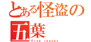 とある怪盜の五葉（Ｆｉｖｅ ｌｅａｖｅｓ）