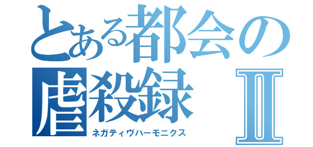 とある都会の虐殺録Ⅱ（ネガティヴハーモニクス）