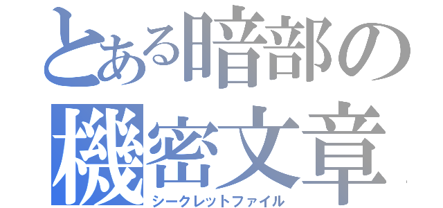 とある暗部の機密文章（シークレットファイル）