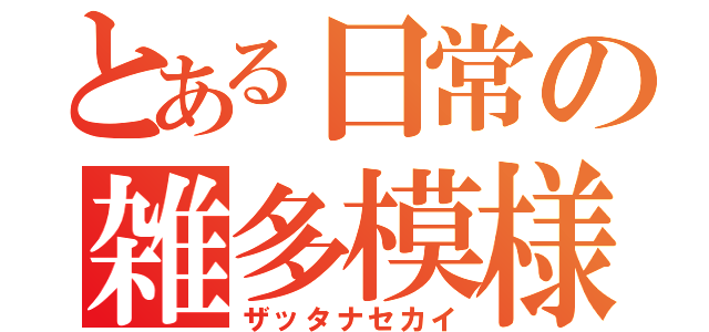 とある日常の雑多模様（ザッタナセカイ）