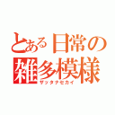 とある日常の雑多模様（ザッタナセカイ）