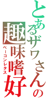 とあるザワさんの趣味嗜好（ベーコンレタス）