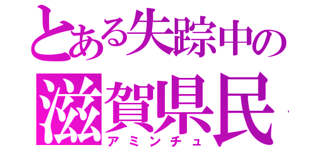 とある失踪中の滋賀県民（アミンチュ）