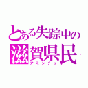 とある失踪中の滋賀県民（アミンチュ）