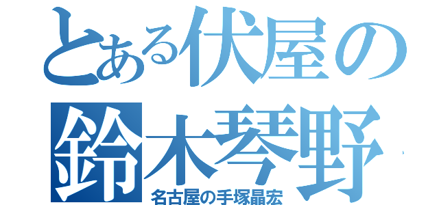 とある伏屋の鈴木琴野（名古屋の手塚晶宏）