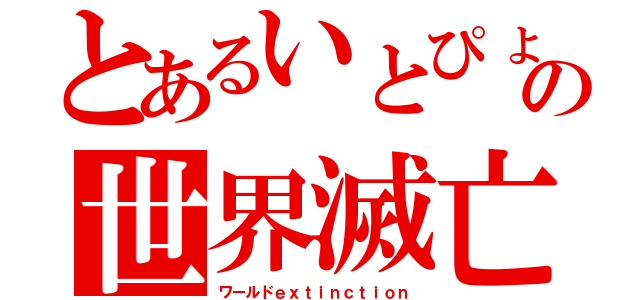 とあるいとぴょんの世界滅亡（ワールドｅｘｔｉｎｃｔｉｏｎ）