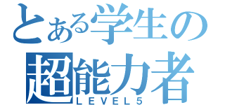 とある学生の超能力者（ＬＥＶＥＬ５）