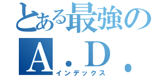 とある最強のＡ．Ｄ．Ｃ（インデックス）