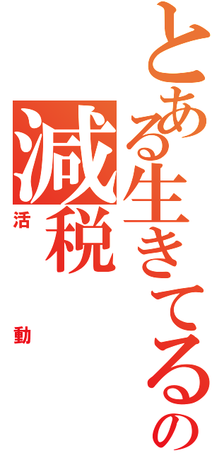 とある生きてる人の減税（活動）