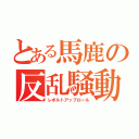 とある馬鹿の反乱騒動（レボルトアップロール）