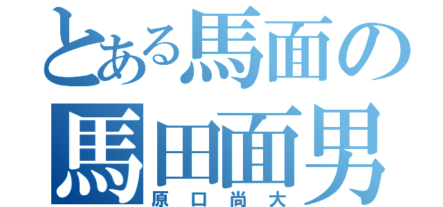 とある馬面の馬田面男（原口尚大）