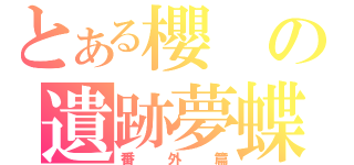 とある櫻の遺跡夢蝶（番外篇）