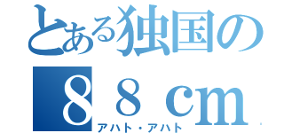 とある独国の８８ｃｍ（アハト・アハト）