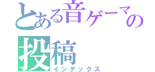 とある音ゲーマーの投稿（インデックス）