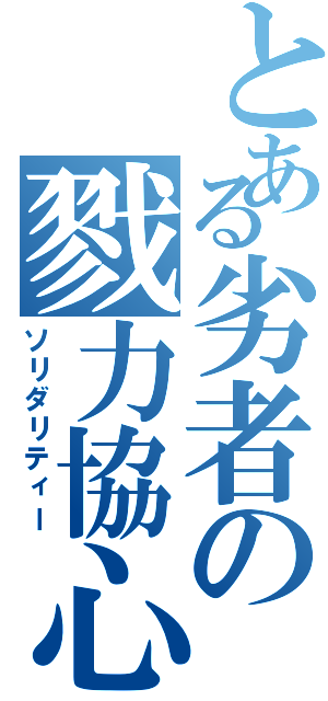 とある劣者の戮力協心（ソリダリティー）