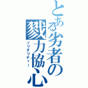 とある劣者の戮力協心（ソリダリティー）