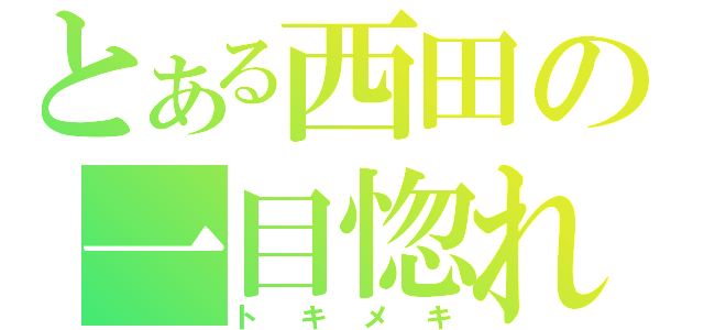 とある西田の一目惚れ（トキメキ）