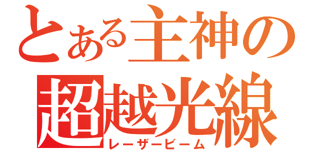 とある主神の超越光線（レーザービーム）