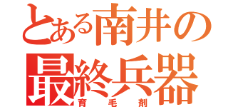 とある南井の最終兵器（育毛剤）