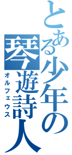 とある少年の琴遊詩人（オルフェウス）