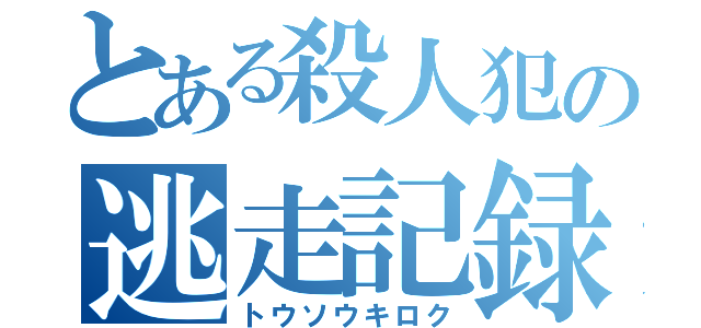 とある殺人犯の逃走記録（トウソウキロク）