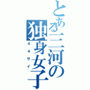 とある三河の独身女子（４４サイ）