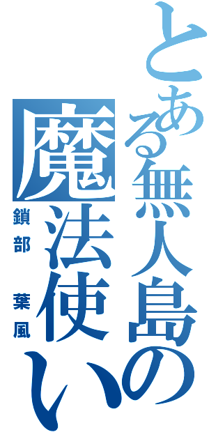 とある無人島の魔法使い（鎖部 葉風）