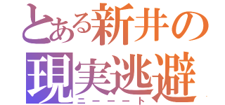 とある新井の現実逃避（ニーーート）