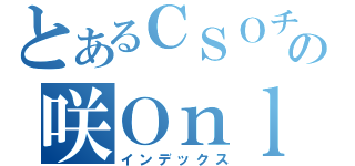 とあるＣＳＯチーターの咲Ｏｎｌｉｎｅ（インデックス）