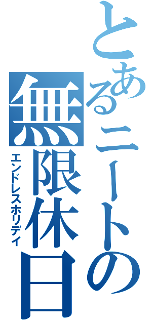 とあるニートの無限休日（エンドレスホリデイ）