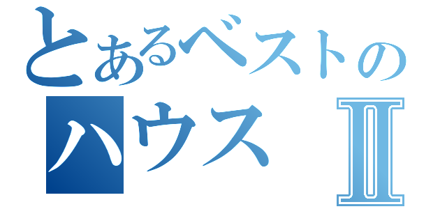 とあるベストのハウスⅡ（）