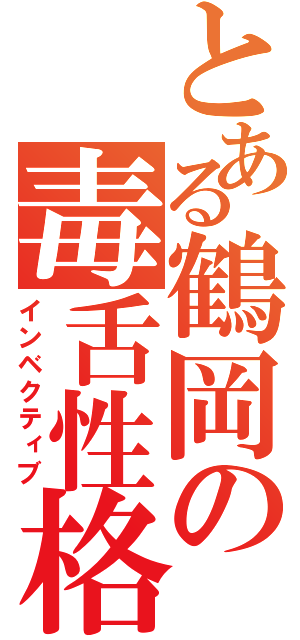 とある鶴岡の毒舌性格（インベクティブ）