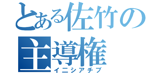 とある佐竹の主導権（イ二シアチブ）