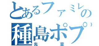 とあるファミレスの種島ポプラ（先輩）