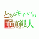 とあるキチガイの垂直縄人（ターザンローパー）