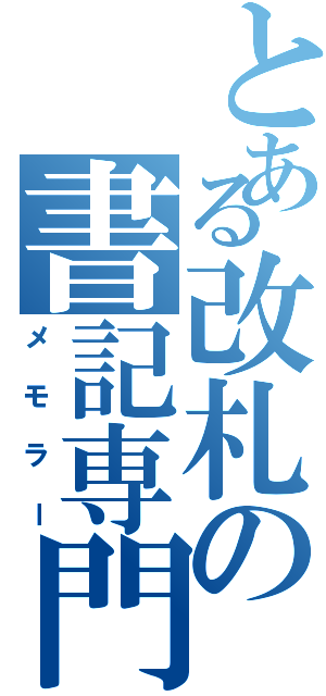 とある改札の書記専門（メモラー）