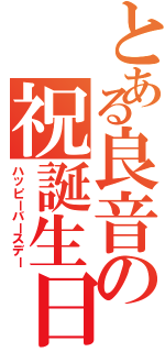 とある良音の祝誕生日（ハッピーバースデー）