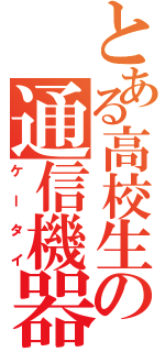 とある高校生の通信機器（ケータイ）
