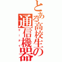 とある高校生の通信機器（ケータイ）