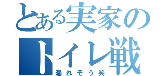 とある実家のトイレ戦争（漏れそう笑）