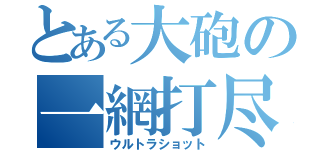 とある大砲の一網打尽（ウルトラショット）