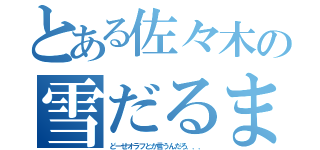 とある佐々木の雪だるま（どーせオラフとか言うんだろ．．．）