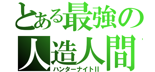 とある最強の人造人間（ハンターナイトⅡ）