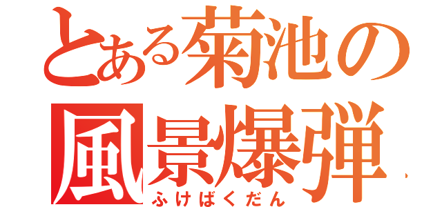 とある菊池の風景爆弾（ふけばくだん）