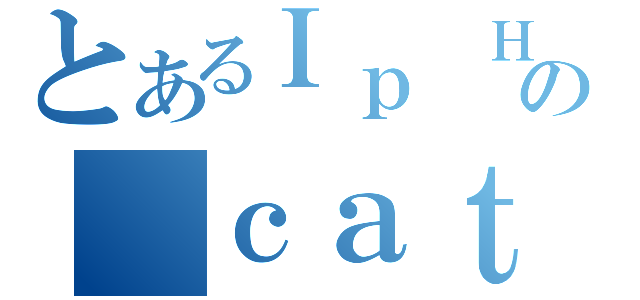 とあるＩｐ ＨＯ Ｐａｋの ｃａｔ（）