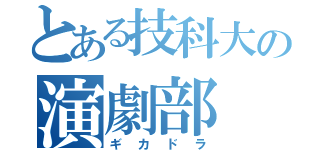 とある技科大の演劇部（ギカドラ）