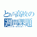 とある高校の週間課題（あ～おわんね～）